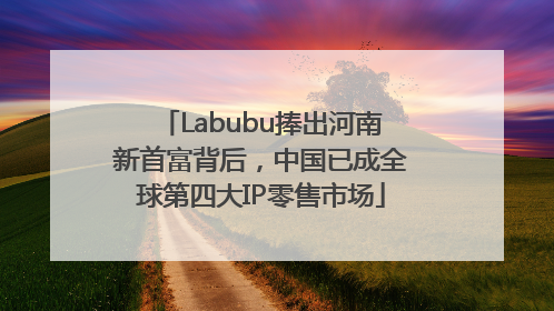 Labubu捧出河南新首富背后，中国已成全球第四大IP零售市场
